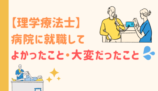 【理学療法士】病院で働いてよかったこと・大変だったこと