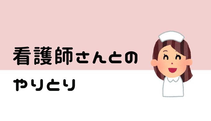 看護師さんとのやりとり