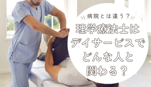 理学療法士はデイサービスでどんな人と関わるのか？